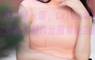 Xiuren秀人网 – 呃，Cris_卓娅祺在线：她的空乘制服和肉丝图集让我措手不及！