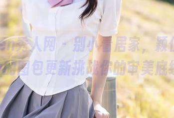 Xiuren秀人网 – 别小看居家，颖仪baby的图包更新挑战你的审美底线