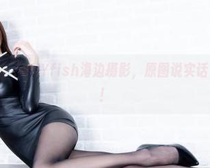 beautyleg – JellYfish海边摄影，原图说实话，有点直接啊！