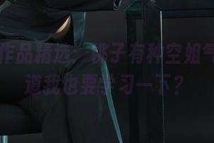 丽柜 – 作品精选：桃子有种空姐气场，难道我也要学习一下？