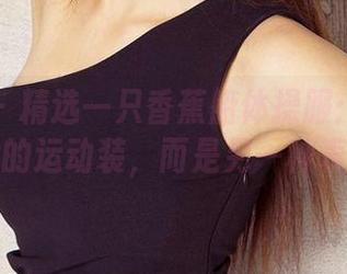 爱尤物 – 精选一只香蕉船体操服：这不是一般的运动装，而是另一种表达。